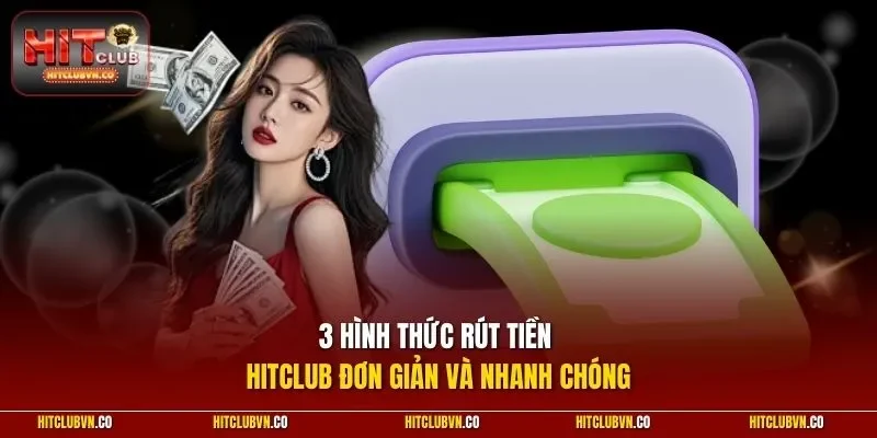 3 hình thức rút tiền Hitclub đơn giản và nhanh chóng